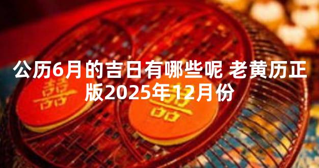 公历6月的吉日有哪些呢 老黄历正版2025年12月份